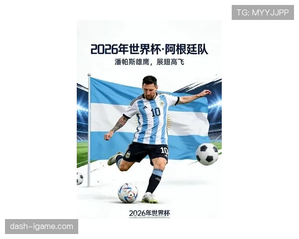 阿根廷2026世界杯前景分析：卫冕冠军能否再创辉煌
